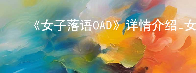 ﻿曹华良发布﻿《女子落语OAD》详情介绍_女子落语OADHD中字在线观看_女子落语OAD迅雷下载_日漫